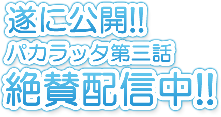 遂に公開!! パカラッタ第二話 絶賛配信中
